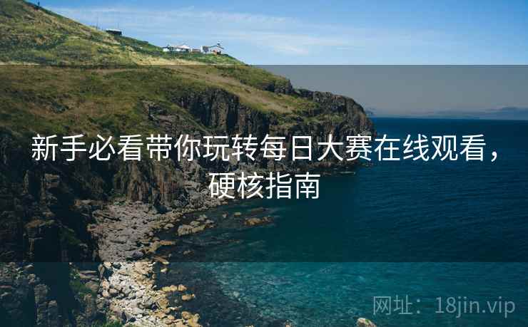 新手必看带你玩转每日大赛在线观看，硬核指南